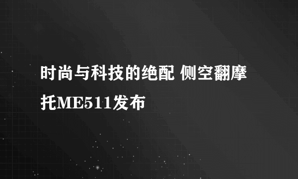 时尚与科技的绝配 侧空翻摩托ME511发布