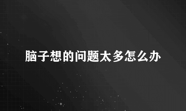 脑子想的问题太多怎么办