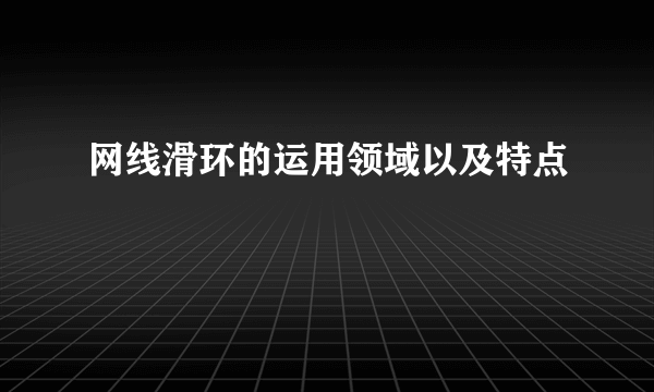 网线滑环的运用领域以及特点