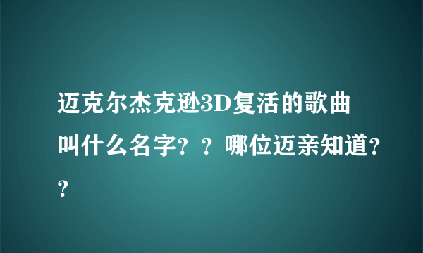 迈克尔杰克逊3D复活的歌曲叫什么名字？？哪位迈亲知道？？