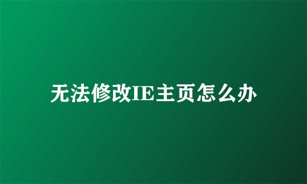 无法修改IE主页怎么办