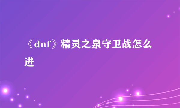 《dnf》精灵之泉守卫战怎么进
