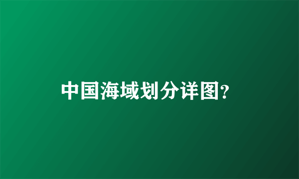 中国海域划分详图？