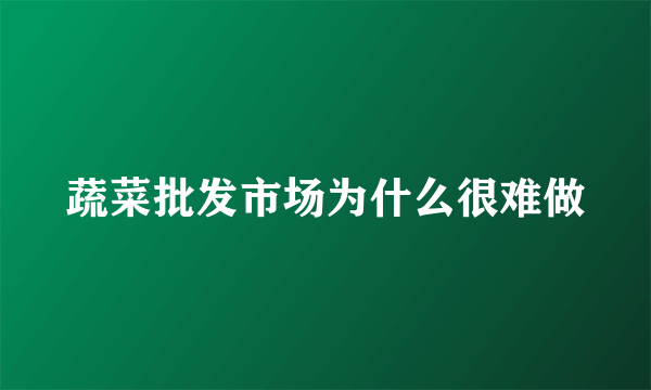 蔬菜批发市场为什么很难做