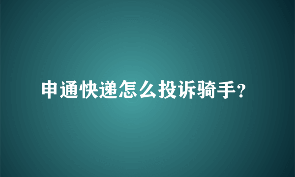 申通快递怎么投诉骑手？