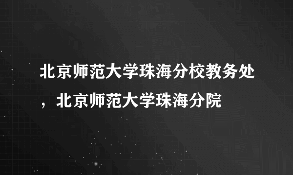 北京师范大学珠海分校教务处，北京师范大学珠海分院