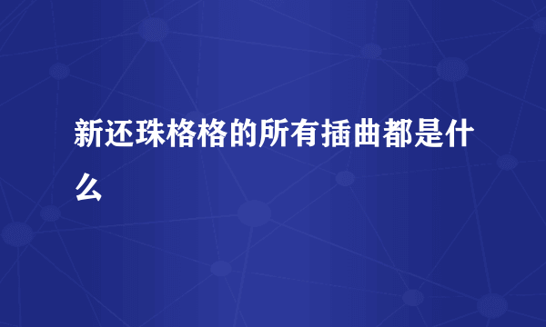 新还珠格格的所有插曲都是什么