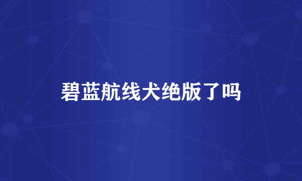 碧蓝航线犬绝版了吗