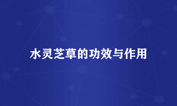 水灵芝草的功效与作用
