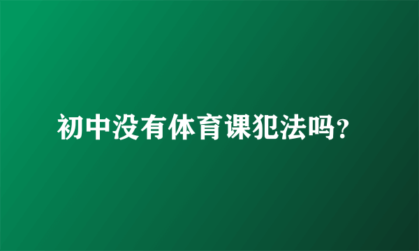 初中没有体育课犯法吗？