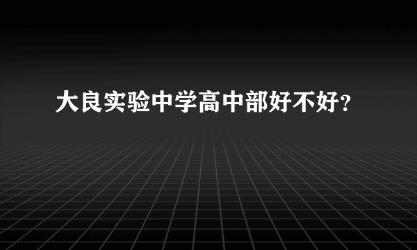 大良实验中学高中部好不好？