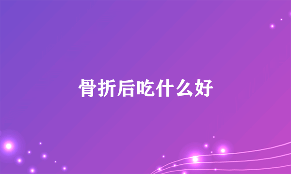 骨折后吃什么好