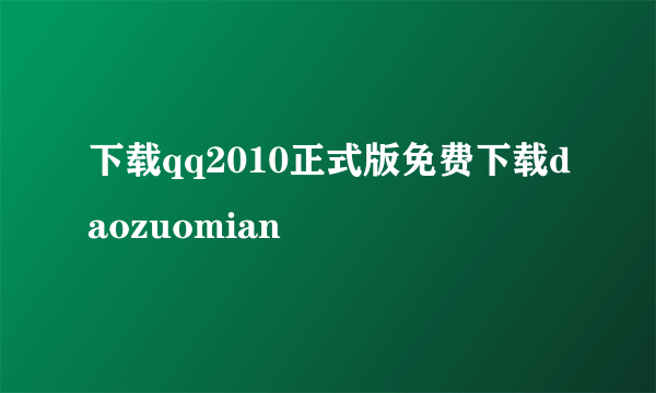下载qq2010正式版免费下载daozuomian