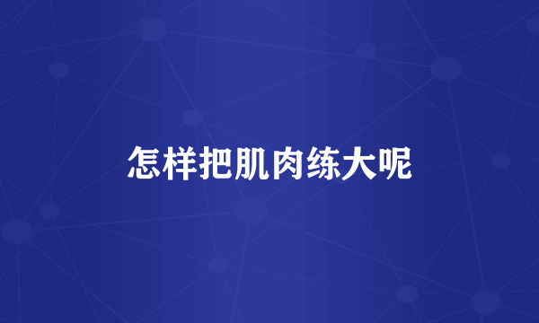 怎样把肌肉练大呢