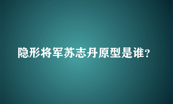 隐形将军苏志丹原型是谁？