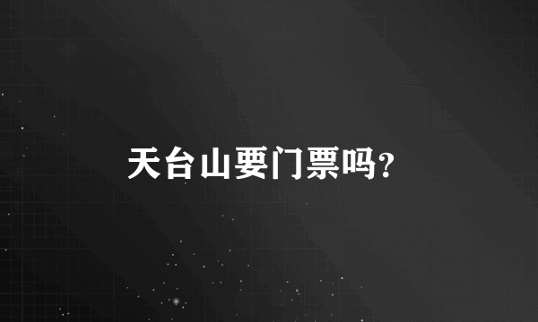 天台山要门票吗？