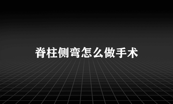 脊柱侧弯怎么做手术