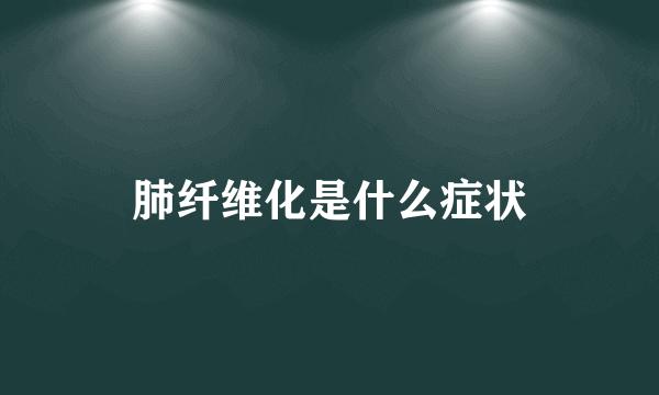 肺纤维化是什么症状