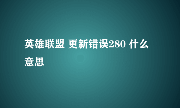 英雄联盟 更新错误280 什么意思