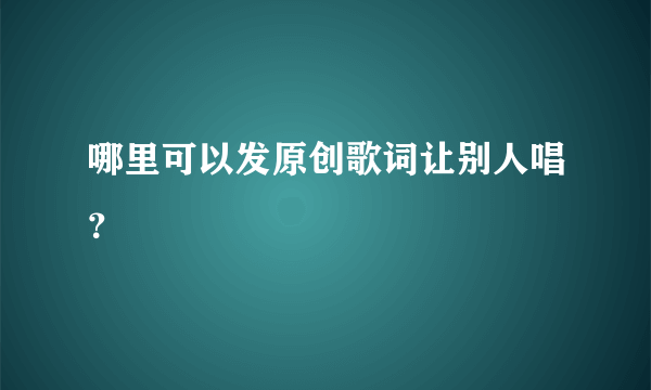 哪里可以发原创歌词让别人唱？