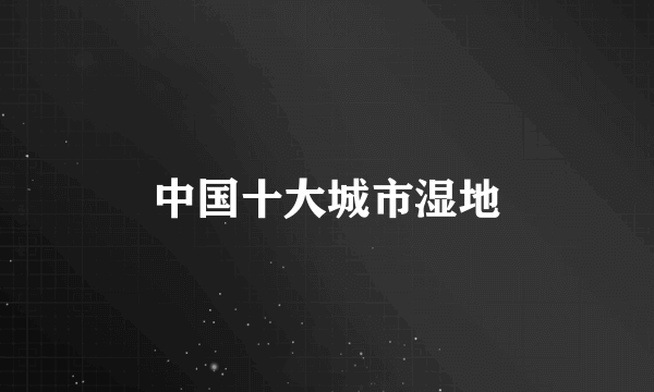 中国十大城市湿地