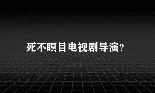 死不瞑目电视剧导演？