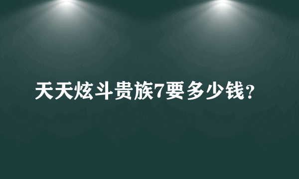 天天炫斗贵族7要多少钱？