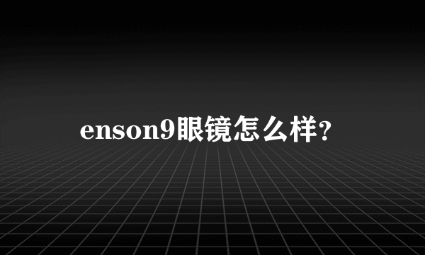enson9眼镜怎么样？