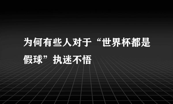 为何有些人对于“世界杯都是假球”执迷不悟