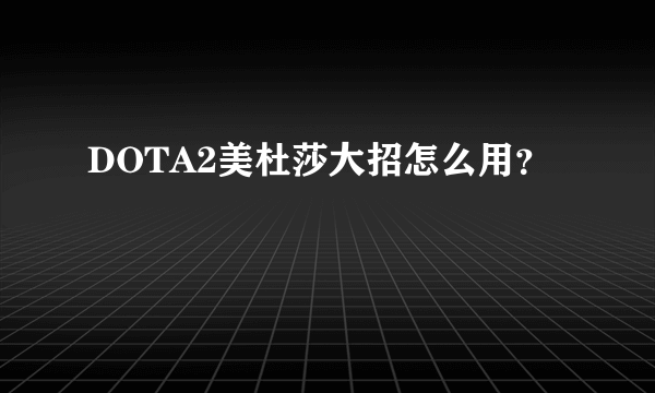 DOTA2美杜莎大招怎么用？