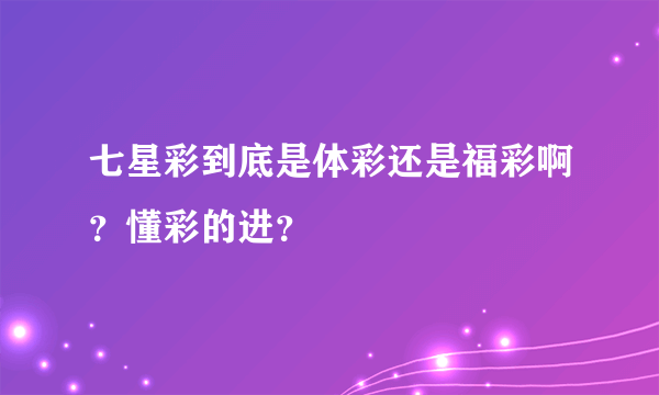 七星彩到底是体彩还是福彩啊？懂彩的进？