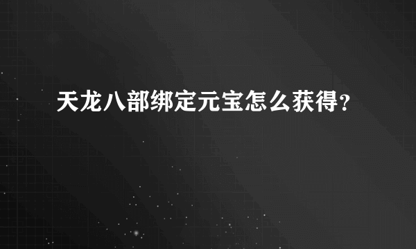 天龙八部绑定元宝怎么获得？