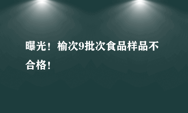 曝光！榆次9批次食品样品不合格！