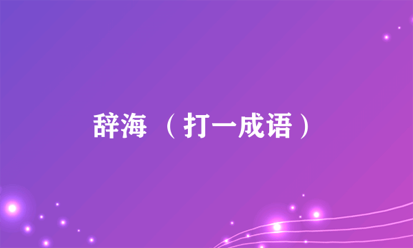 辞海 （打一成语）
