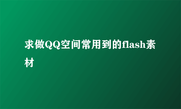 求做QQ空间常用到的flash素材