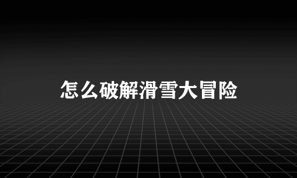 怎么破解滑雪大冒险