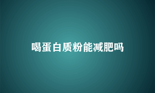 喝蛋白质粉能减肥吗
