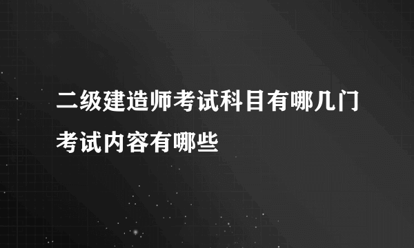 二级建造师考试科目有哪几门考试内容有哪些