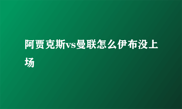 阿贾克斯vs曼联怎么伊布没上场
