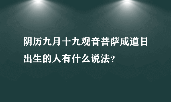 阴历九月十九观音菩萨成道日出生的人有什么说法？