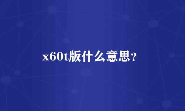 x60t版什么意思？
