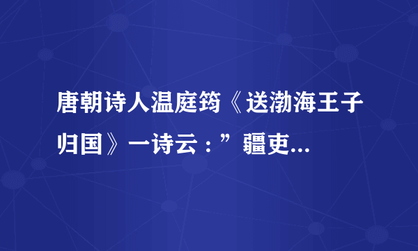 唐朝诗人温庭筠《送渤海王子归国》一诗云 : ”疆吏虽重海 , 车书本一家” . 这反映了（    ）  A. 西域各族人民对西汉的向往和敬慕之情       B. 吐蕃与唐朝的密切关系 C. 北宋人民与契丹人民的友好往               D. 粟末靺鞨与唐朝的密切关系