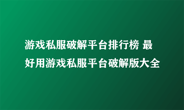 游戏私服破解平台排行榜 最好用游戏私服平台破解版大全