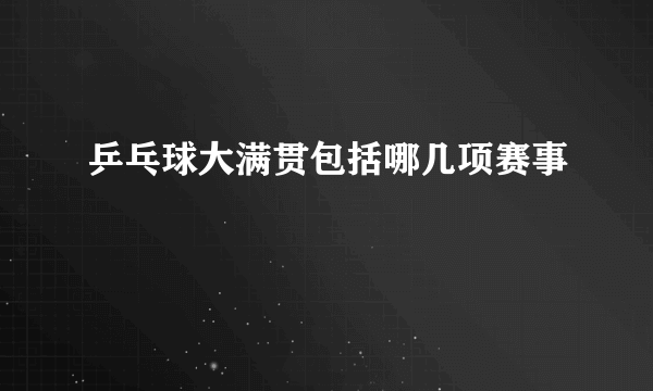 乒乓球大满贯包括哪几项赛事