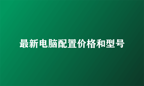 最新电脑配置价格和型号