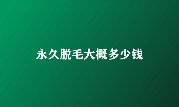 永久脱毛大概多少钱