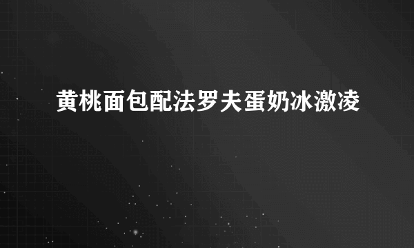 黄桃面包配法罗夫蛋奶冰激凌