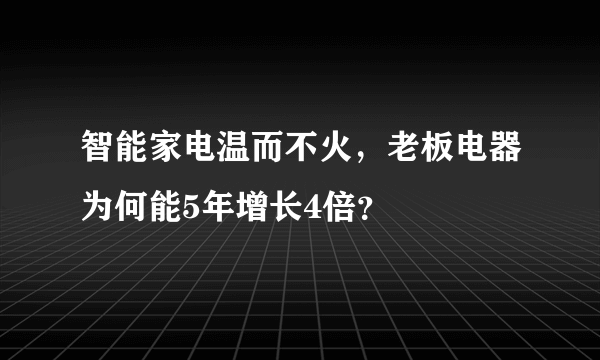 智能家电温而不火，老板电器为何能5年增长4倍？