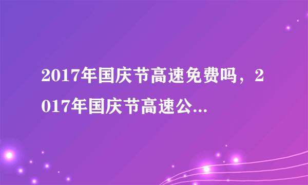 2017年国庆节高速免费吗，2017年国庆节高速公路免费时间表
