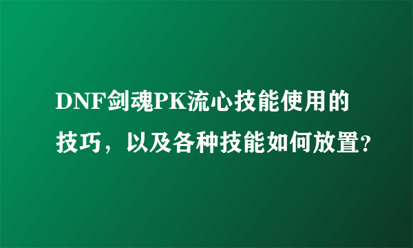 DNF剑魂PK流心技能使用的技巧，以及各种技能如何放置？